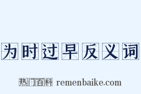 为时过早反义词是什么意思的图片